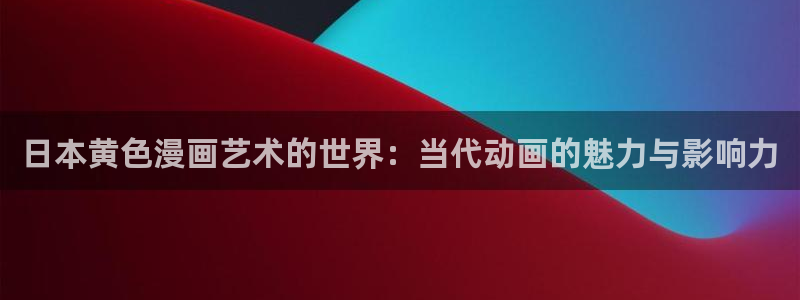 香蕉漫画免费阅读在线：日本黄色漫画艺术的世界：当代动画的魅力与影响力